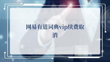 網(wǎng)易有道詞典VIP續(xù)費取消操作指南及翻譯服務說明